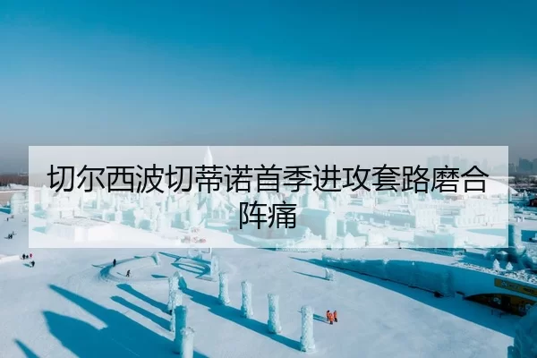 切尔西波切蒂诺首季进攻套路磨合阵痛