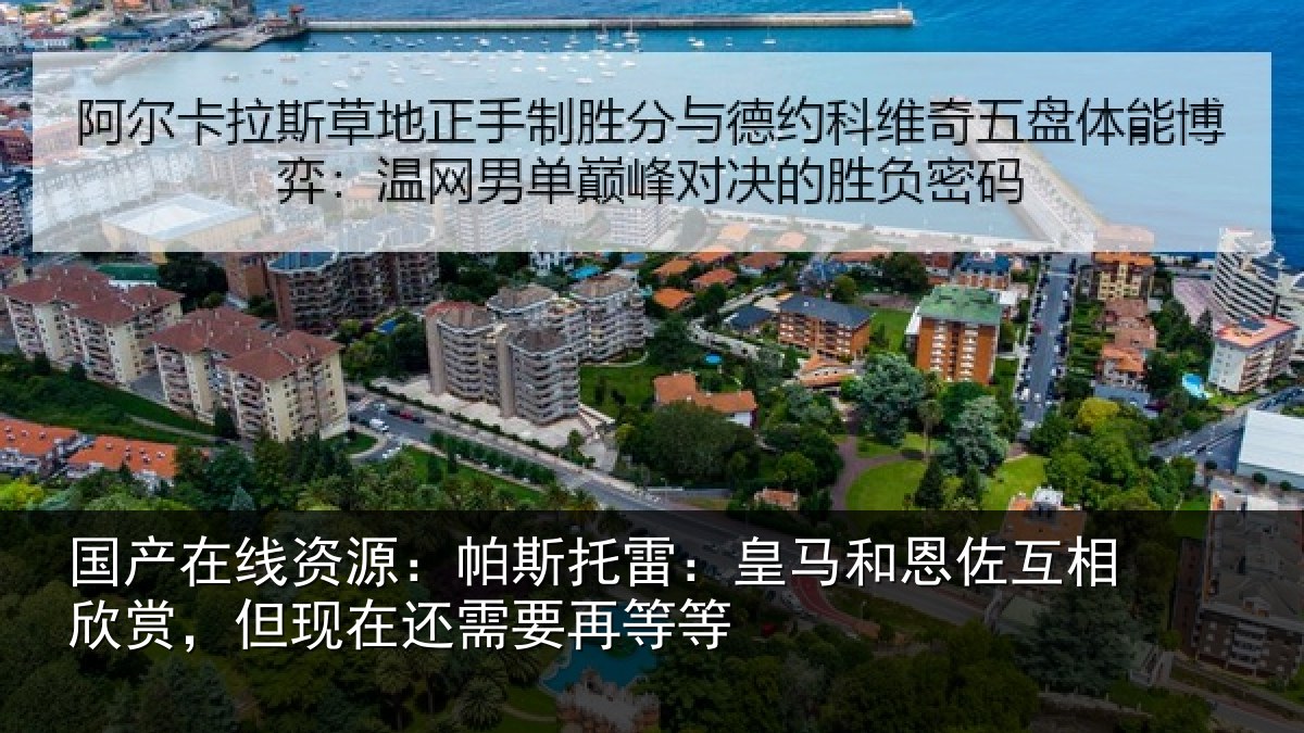国产在线资源:帕斯托雷:皇马和恩佐互相欣赏,但现在还需要再等等