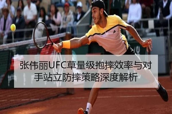 张伟丽UFC草量级抱摔效率与对手站立防摔策略深度解析