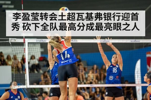 李盈莹转会土超瓦基弗银行迎首秀 砍下全队最高分成最亮眼之人