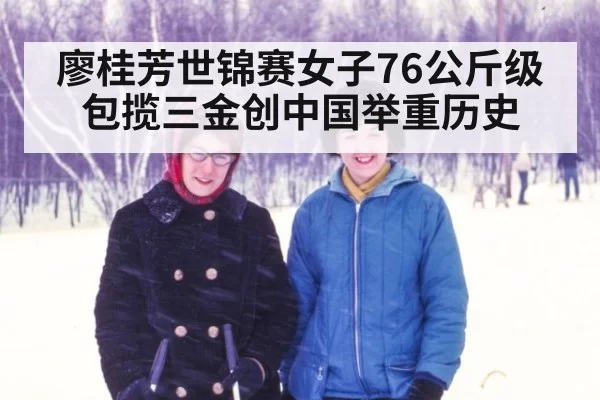 廖桂芳世锦赛女子76公斤级包揽三金创中国举重历史